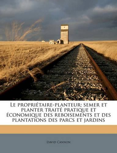 Cover image for Le Propritaire-Planteur; Semer Et Planter Trait Pratique Et Conomique Des Reboisements Et Des Plantations Des Parcs Et Jardins