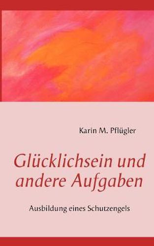 Cover image for Glucklichsein und andere Aufgaben: Ausbildung eines Schutzengels