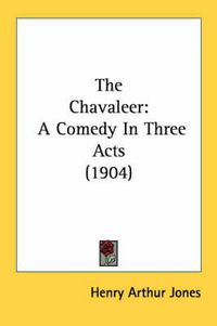 Cover image for The Chavaleer: A Comedy in Three Acts (1904)