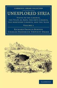 Cover image for Unexplored Syria: Visits to the Libanus, the Tulul el Safa, the Anti-Libanus, the Northern Libanus, and the 'Alah