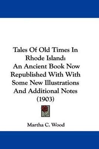 Cover image for Tales of Old Times in Rhode Island: An Ancient Book Now Republished with with Some New Illustrations and Additional Notes (1903)