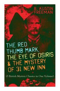 Cover image for The Red Thumb Mark, the Eye of Osiris & the Mystery of 31 New Inn: (3 British Mystery Classics in One Volume) Dr. Thorndyke Series - The Greatest Forensic Science Mysteries