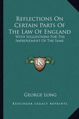 Reflections on Certain Parts of the Law of England: With Suggestions for the Improvement of the Same