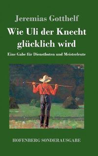 Cover image for Wie Uli der Knecht glucklich wird: Eine Gabe fur Dienstboten und Meisterleute