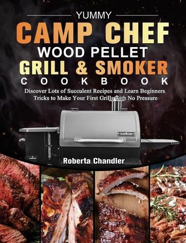 Cover image for Yummy Camp Chef Wood Pellet Grill & Smoker Cookbook: Discover Lots of Succulent Recipes and Learn Beginners Tricks to Make Your First Grills with No Pressure