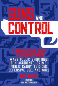 Cover image for Guns and Control: A Nonpartisan Guide to Understanding Mass Public Shootings, Gun Accidents, Crime,  Public Carry, Suicides, Defensive Use, and More