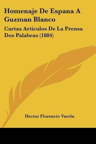 Homenaje de Espana a Guzman Blanco: Cartas Articulos de La Prensa DOS Palabras (1884)