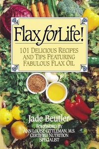 Cover image for Flax For Life!: 101 Delicious Recipes and Tips Featuring Fabulous Flax Oil