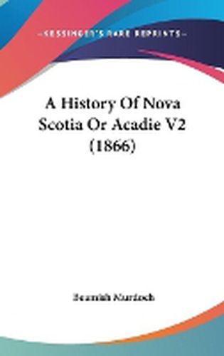 Cover image for A History Of Nova Scotia Or Acadie V2 (1866)