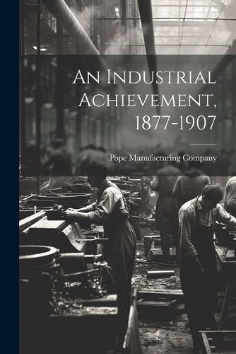 Cover image for An Industrial Achievement, 1877-1907