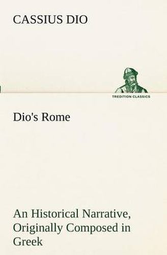 Cover image for Dio's Rome, Volume 6 An Historical Narrative Originally Composed in Greek During The Reigns of Septimius Severus, Geta and Caracalla, Macrinus, Elagabalus And Alexander Severus