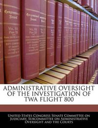 Cover image for Administrative Oversight of the Investigation of TWA Flight 800