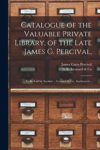 Catalogue of the Valuable Private Library, of the Late James G. Percival,: to Be Sold by Auction ... Leonard & Co., Auctioneers ..