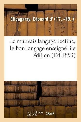 Cover image for Le mauvais langage rectifie, le bon langage enseigne, 2,000 locutions vicieuses corrigees