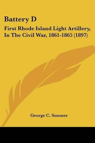 Cover image for Battery D: First Rhode Island Light Artillery, in the Civil War, 1861-1865 (1897)