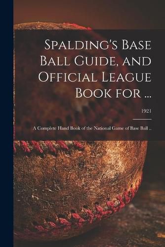 Cover image for Spalding's Base Ball Guide, and Official League Book for ...: a Complete Hand Book of the National Game of Base Ball ..; 1921