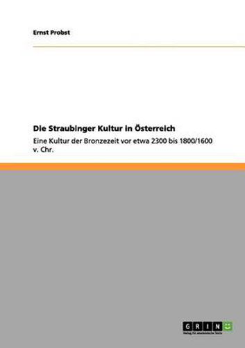 Cover image for Die Straubinger Kultur in OEsterreich: Eine Kultur der Bronzezeit vor etwa 2300 bis 1800/1600 v. Chr.