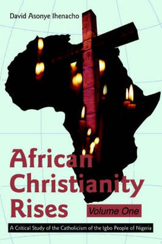 Cover image for African Christianity Rises Volume One: A Critical Study of the Catholicism of the Igbo People of Nigeria