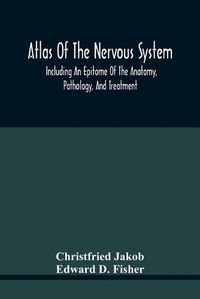 Cover image for Atlas Of The Nervous System, Including An Epitome Of The Anatomy, Pathology, And Treatment