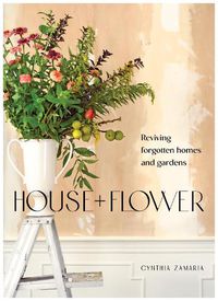 Cover image for House + Flower: Reviving Forgotten Homes and Abandoned Gardens