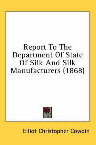 Cover image for Report to the Department of State of Silk and Silk Manufacturers (1868)