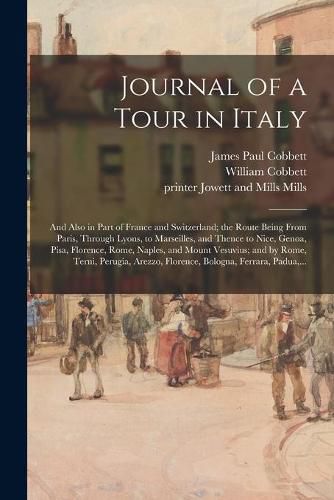 Journal of a Tour in Italy: and Also in Part of France and Switzerland; the Route Being From Paris, Through Lyons, to Marseilles, and Thence to Nice, Genoa, Pisa, Florence, Rome, Naples, and Mount Vesuvius; and by Rome, Terni, Perugia, Arezzo, ...