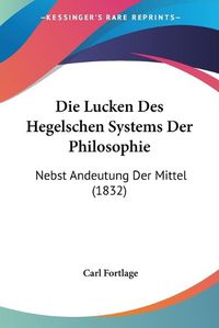 Cover image for Die Lucken Des Hegelschen Systems Der Philosophie: Nebst Andeutung Der Mittel (1832)