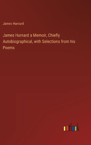 Cover image for James Hurnard a Memoir, Chiefly Autobiographical, with Selections from his Poems