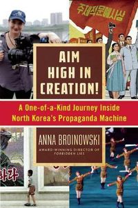 Cover image for Aim High in Creation!: A One-Of-A-Kind Journey Inside North Korea's Propaganda Machine