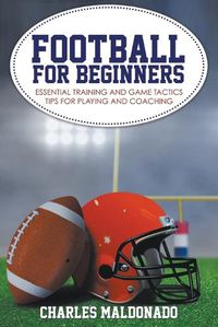 Cover image for Football For Beginners: Essential Training and Game Tactics Tips For Playing and Coaching