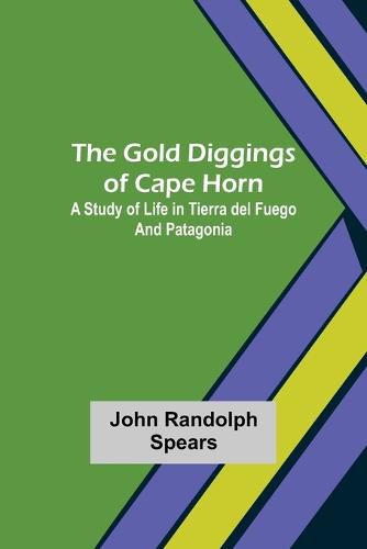 The Gold Diggings of Cape Horn: A Study of Life in Tierra del Fuego and Patagonia