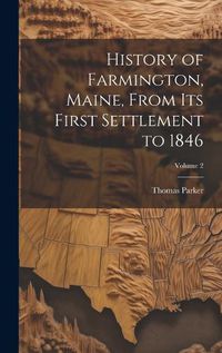 Cover image for History of Farmington, Maine, From its First Settlement to 1846; Volume 2