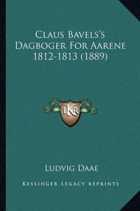 Cover image for Claus Bavels's Dagboger for Aarene 1812-1813 (1889)