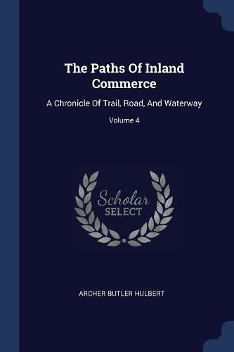 Cover image for The Paths of Inland Commerce: A Chronicle of Trail, Road, and Waterway; Volume 4