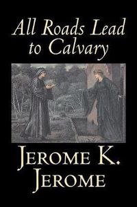 Cover image for All Roads Lead to Calvary by Jerome K. Jerome, Fiction, Classics, Literary