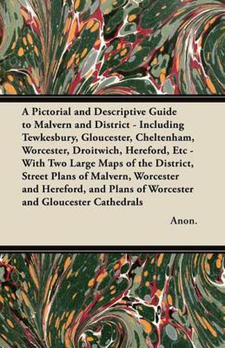 Cover image for A Pictorial and Descriptive Guide to Malvern and District - Including Tewkesbury, Gloucester, Cheltenham, Worcester, Droitwich, Hereford, Etc - With Two Large Maps of the District, Street Plans of Malvern, Worcester and Hereford, and Plans of Worcester an