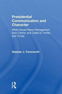 Cover image for Presidential Communication and Character: White House News Management from Clinton and Cable to Twitter and Trump