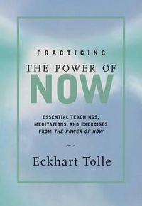 Cover image for Practicing the Power of Now: Meditations and Exercises and Core Teachings for Living the Liberated Life