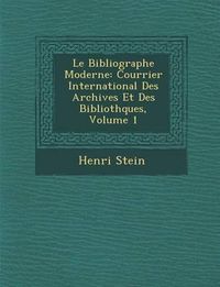 Cover image for Le Bibliographe Moderne: Courrier International Des Archives Et Des Biblioth Ques, Volume 1