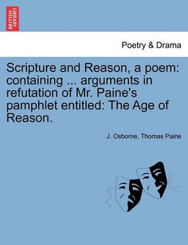 Scripture and Reason, a Poem: Containing ... Arguments in Refutation of Mr. Paine's Pamphlet Entitled: The Age of Reason.