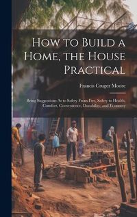 Cover image for How to Build a Home, the House Practical