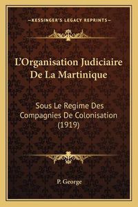 Cover image for L'Organisation Judiciaire de La Martinique: Sous Le Regime Des Compagnies de Colonisation (1919)