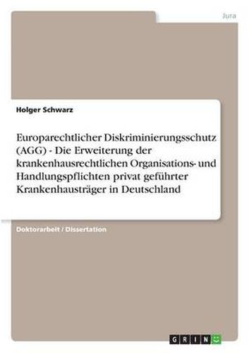 Cover image for Europarechtlicher Diskriminierungsschutz (AGG) - Die Erweiterung der krankenhausrechtlichen Organisations- und Handlungspflichten privat gefuhrter Krankenhaustrager in Deutschland