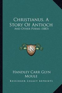 Cover image for Christianus, a Story of Antioch: And Other Poems (1883)