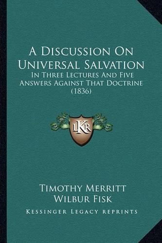 A Discussion on Universal Salvation: In Three Lectures and Five Answers Against That Doctrine (1836)