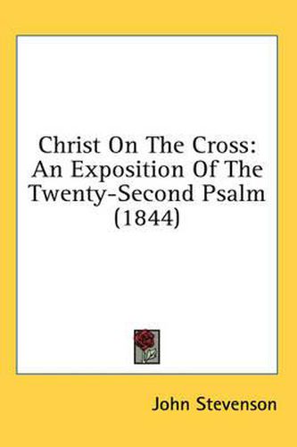 Cover image for Christ on the Cross: An Exposition of the Twenty-Second Psalm (1844)