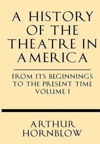 Cover image for A History of the Theatre in America from Its Beginnings to the Present Time Volume I