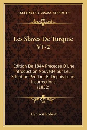 Les Slaves de Turquie V1-2: Edition de 1844 Precedee D'Une Introduction Nouvelle Sur Leur Situation Pendant Et Depuis Leurs Insurrections (1852)