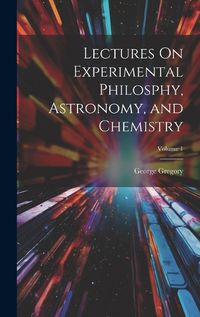 Cover image for Lectures On Experimental Philosphy, Astronomy, and Chemistry; Volume 1