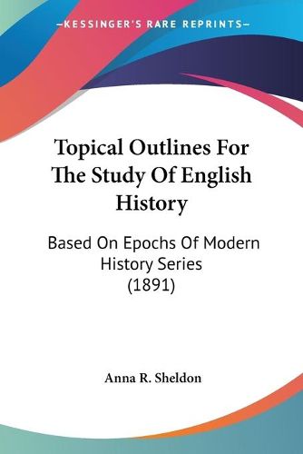 Cover image for Topical Outlines for the Study of English History: Based on Epochs of Modern History Series (1891)